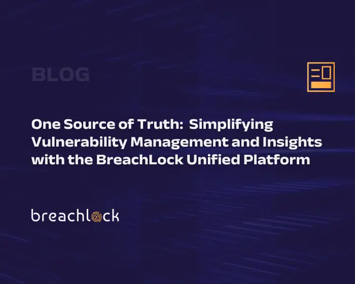 One Source of Truth: Simplifying Vulnerability Management and Insights with the BreachLock Unified Platform Blog Cover